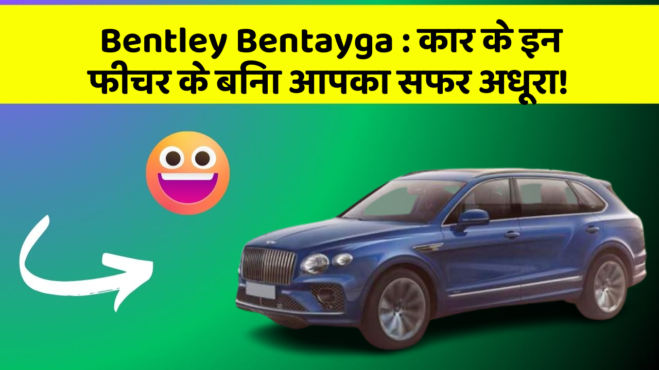 Bentley Bentayga: कार के इन फीचर के बिना आपका सफर अधूरा!