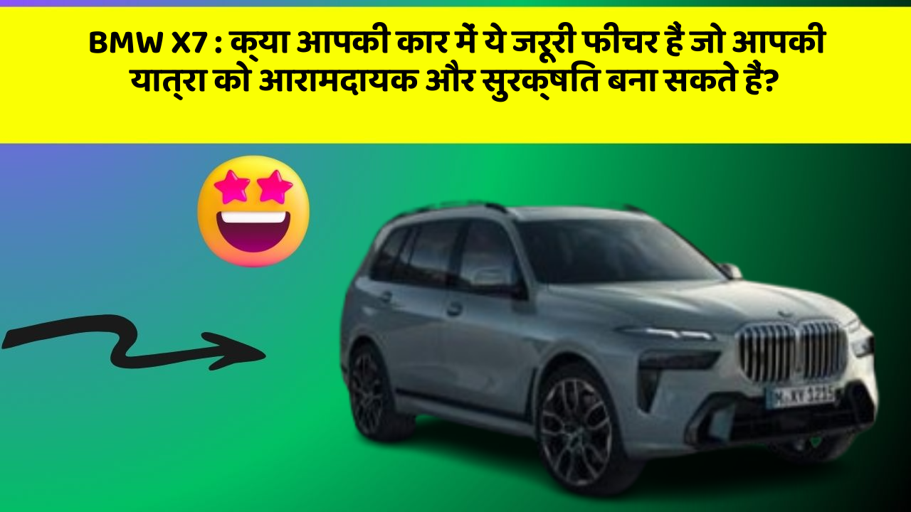 BMW X7: क्या आपकी कार में ये जरूरी फीचर हैं जो आपकी यात्रा को आरामदायक और सुरक्षित बना सकते हैं?