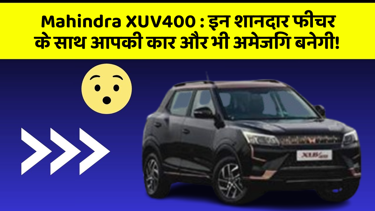 Mahindra XUV400: इन शानदार फीचर के साथ आपकी कार और भी अमेजिंग बनेगी!