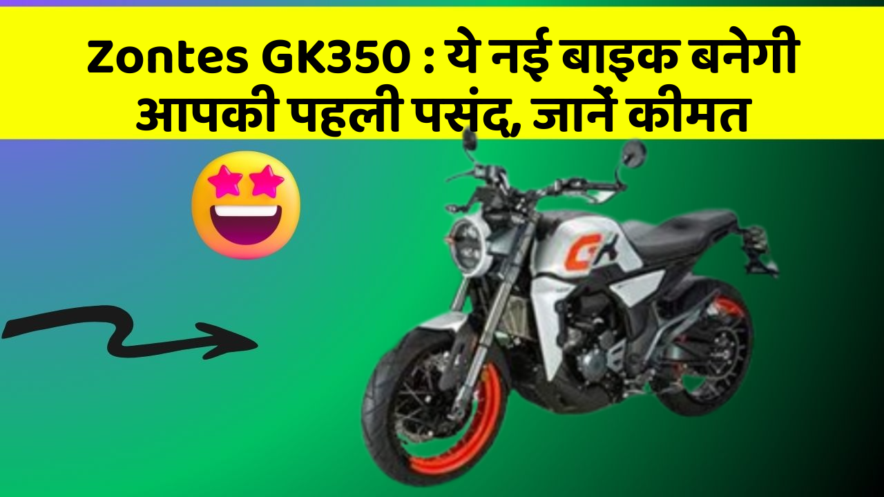Zontes GK350 : ये नई बाइक बनेगी आपकी पहली पसंद, जानें कीमत