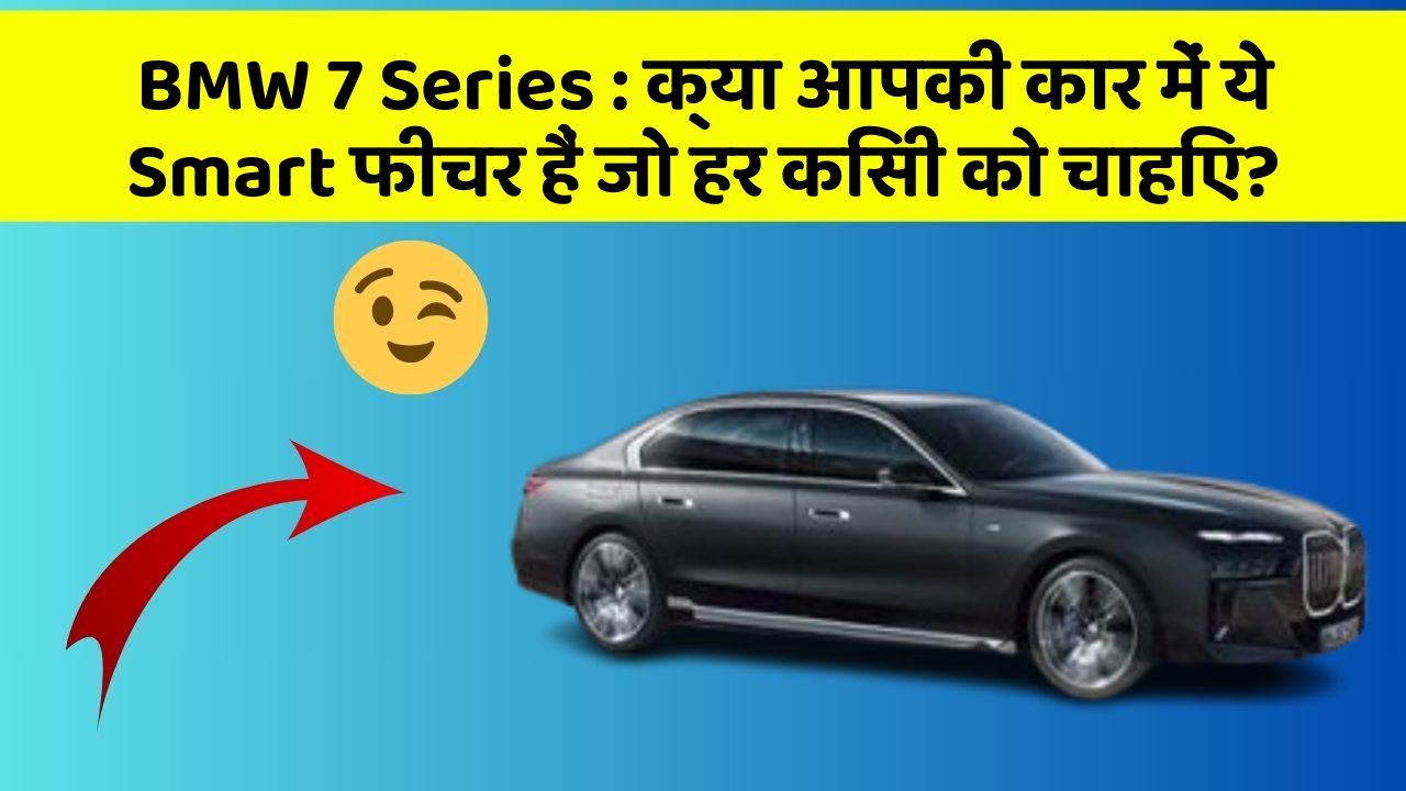 BMW 7 Series: क्या आपकी कार में ये Smart फीचर हैं जो हर किसी को चाहिए?