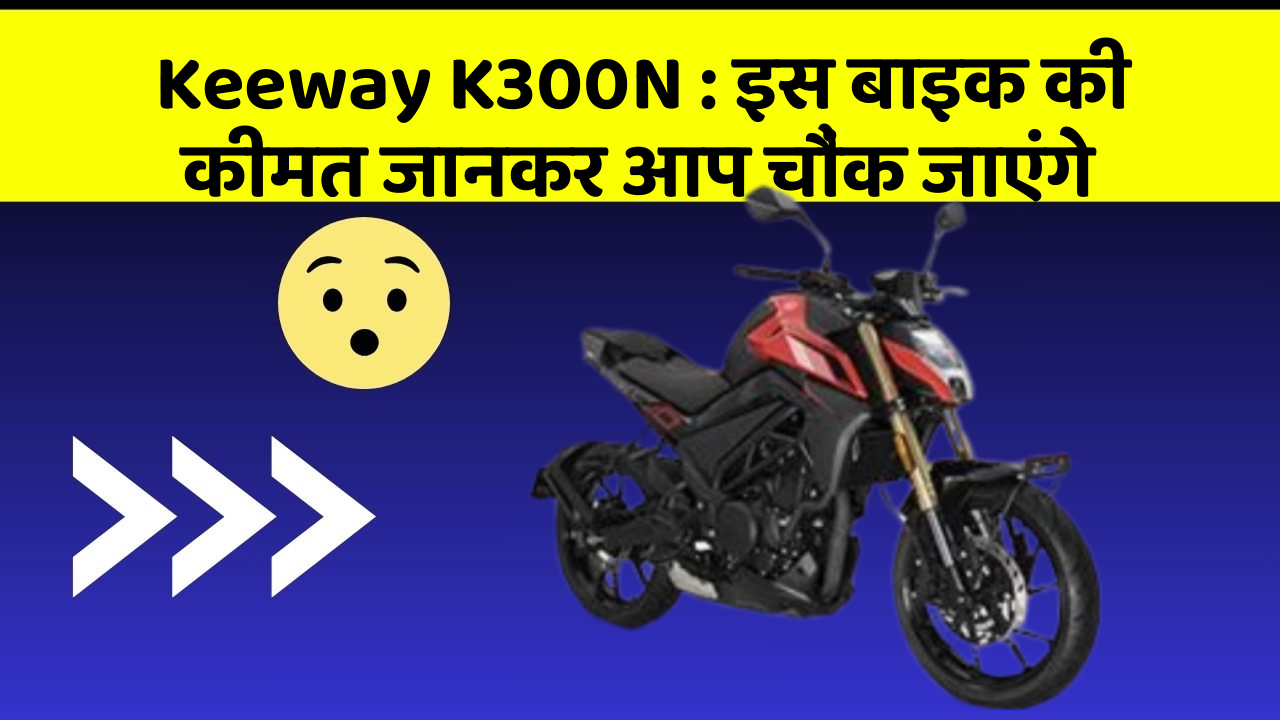 Keeway K300N: इस बाइक की कीमत जानकर आप चौंक जाएंगे