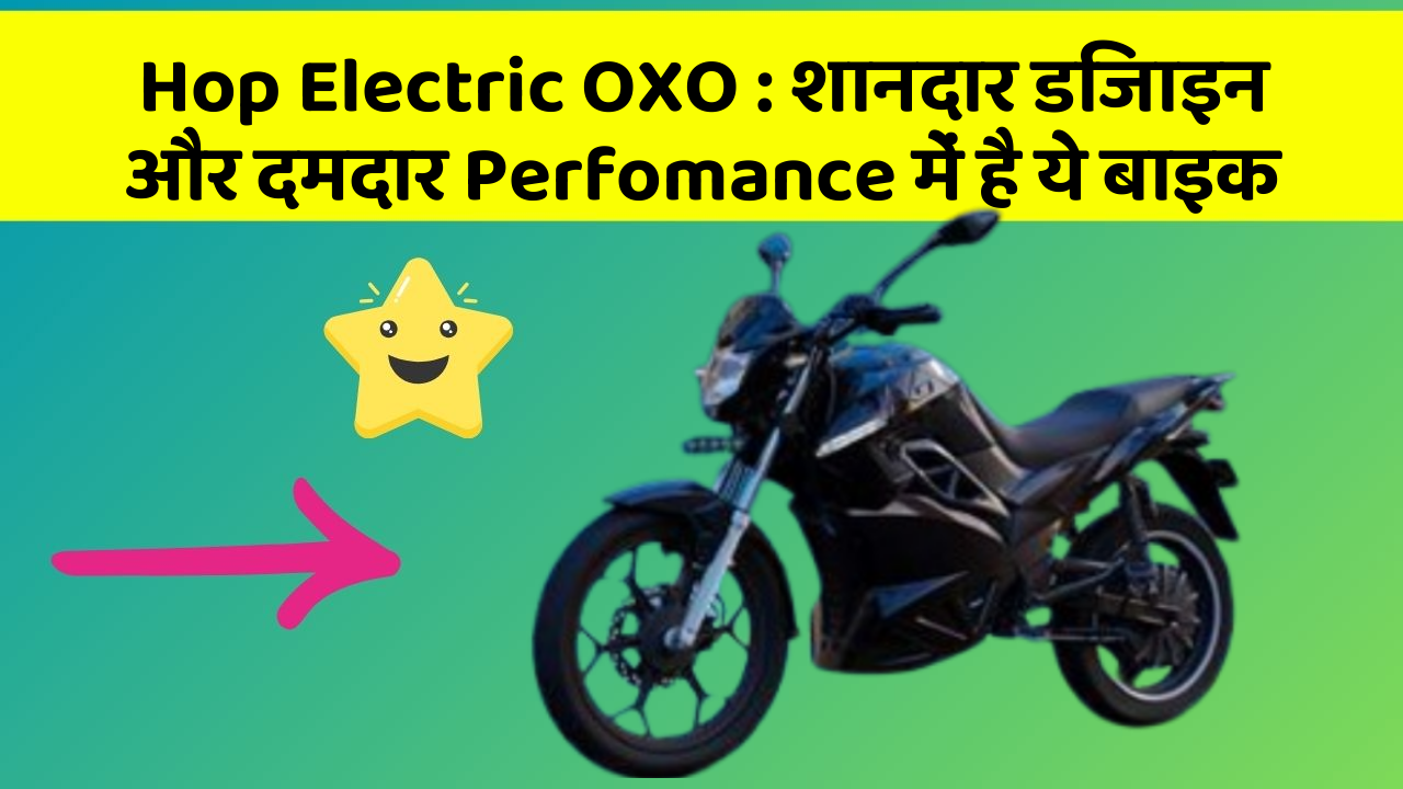 Hop Electric OXO: शानदार डिजाइन और दमदार Perfomance में है ये बाइक