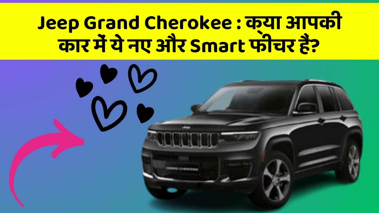 Jeep Grand Cherokee: क्या आपकी कार में ये नए और Smart फीचर हैं?