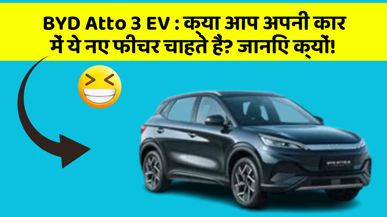BYD Atto 3 EV:क्या आप अपनी कार में ये नए फीचर चाहते हैं? जानिए क्यों!