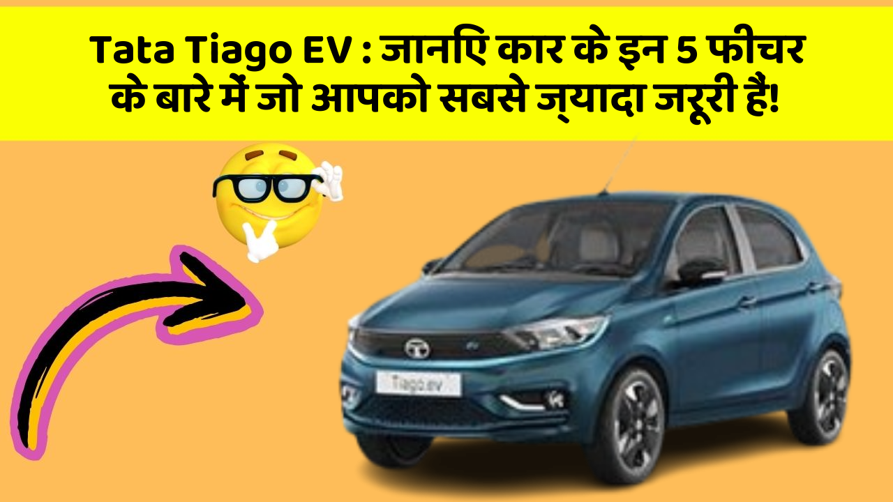 Tata Tiago EV: जानिए कार के इन 5 फीचर के बारे में जो आपको सबसे ज्यादा जरूरी हैं!