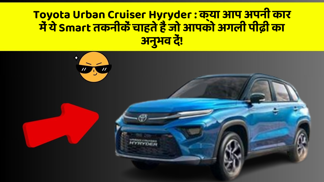 Toyota Urban Cruiser Hyryder: क्या आप अपनी कार में ये Smart तकनीकें चाहते हैं जो आपको अगली पीढ़ी का अनुभव दें!