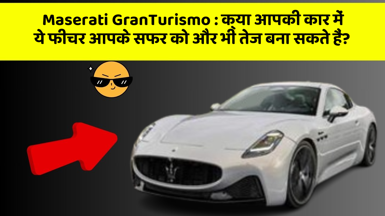 Maserati GranTurismo : क्या आपकी कार में ये फीचर आपके सफर को और भी तेज बना सकते हैं?