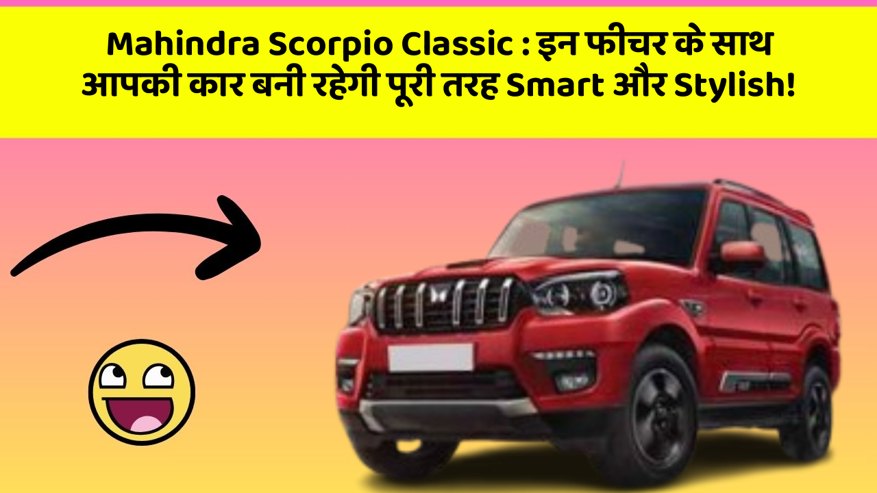 Mahindra Scorpio Classic:इन फीचर के साथ आपकी कार बनी रहेगी पूरी तरह Smart और Stylish!