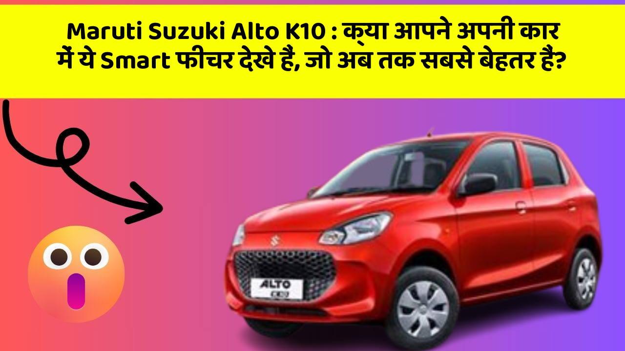 Maruti Suzuki Alto K10: क्या आपने अपनी कार में ये Smart फीचर देखे हैं, जो अब तक सबसे बेहतर हैं?
