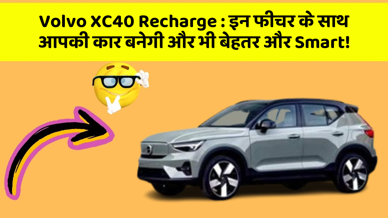 Volvo XC40 Recharge: इन फीचर के साथ आपकी कार बनेगी और भी बेहतर और Smart!