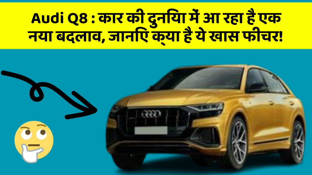 Audi Q8: कार की दुनिया में आ रहा है एक नया बदलाव, जानिए क्या है ये खास फीचर!
