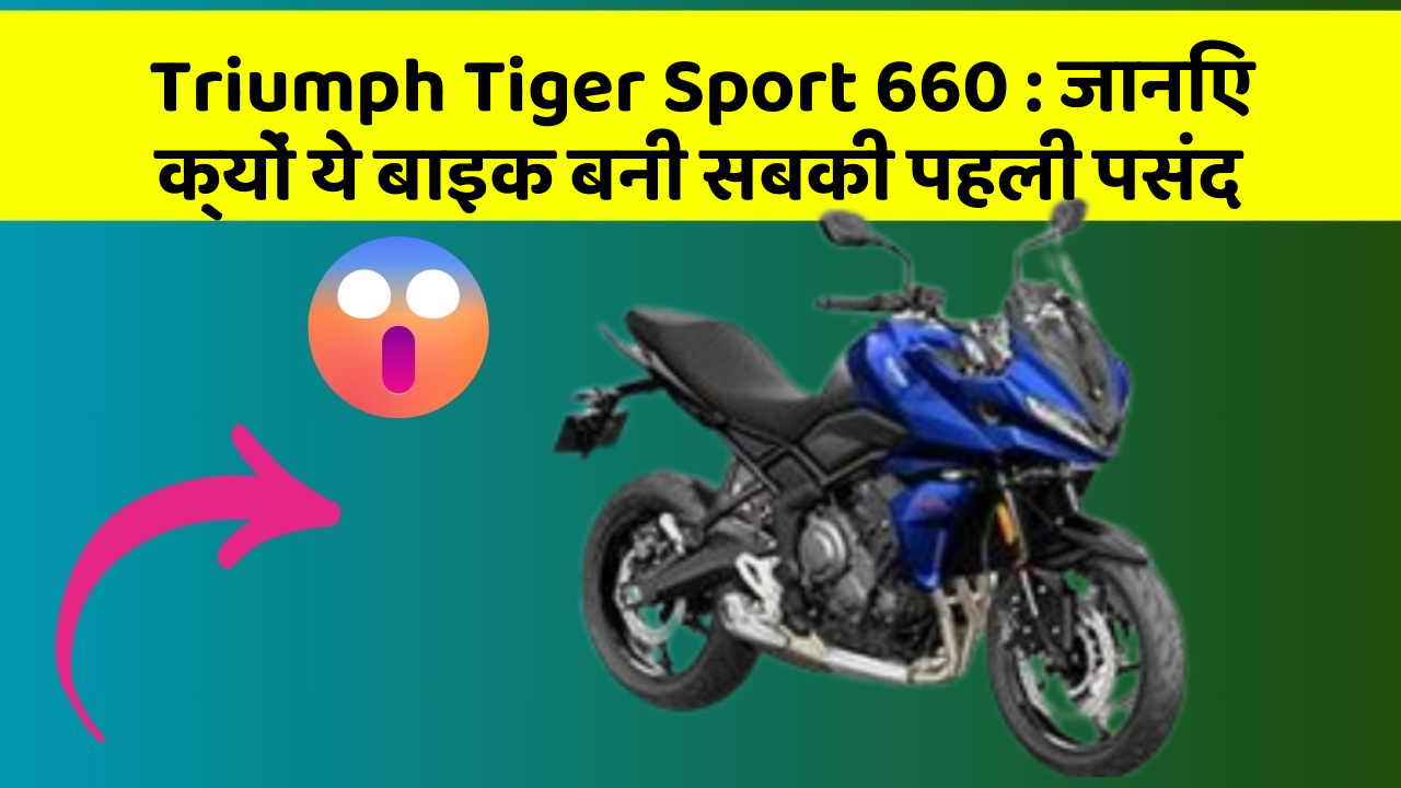 Triumph Tiger Sport 660 : जानिए क्यों ये बाइक बनी सबकी पहली पसंद