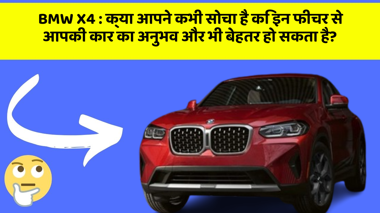 BMW X4:क्या आपने कभी सोचा है कि इन फीचर से आपकी कार का अनुभव और भी बेहतर हो सकता है?