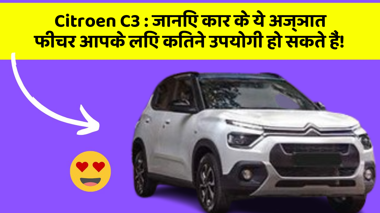 Citroen C3: जानिए कार के ये अज्ञात फीचर आपके लिए कितने उपयोगी हो सकते हैं!