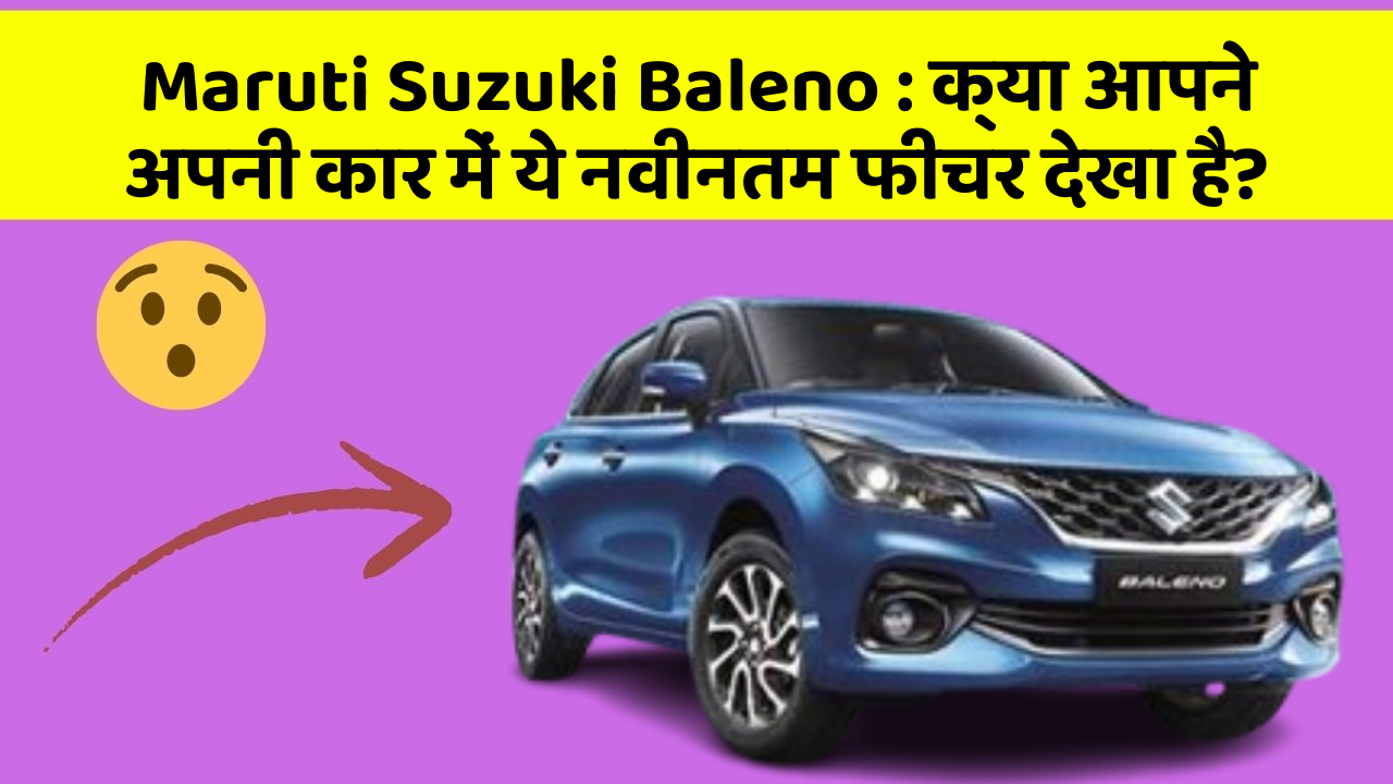 Maruti Suzuki Baleno: क्या आपने अपनी कार में ये नवीनतम फीचर देखा है?