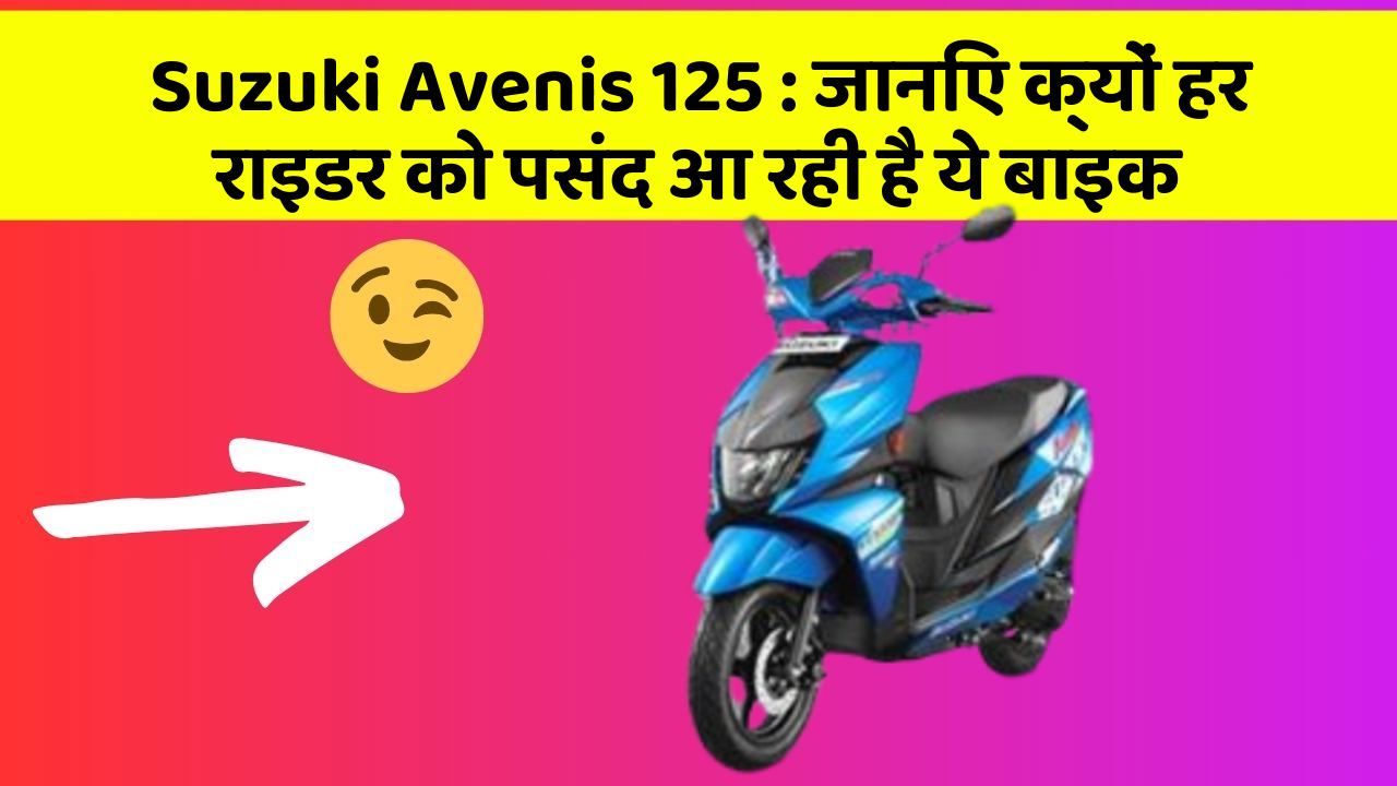 Suzuki Avenis 125: जानिए क्यों हर राइडर को पसंद आ रही है ये बाइक