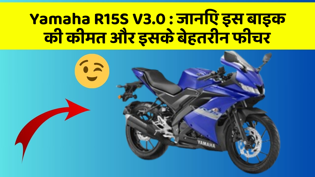 Yamaha R15S V3.0 : जानिए इस बाइक की कीमत और इसके बेहतरीन फीचर