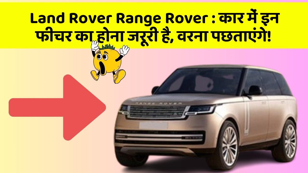 Land Rover Range Rover: कार में इन फीचर का होना जरूरी है, वरना पछताएंगे!