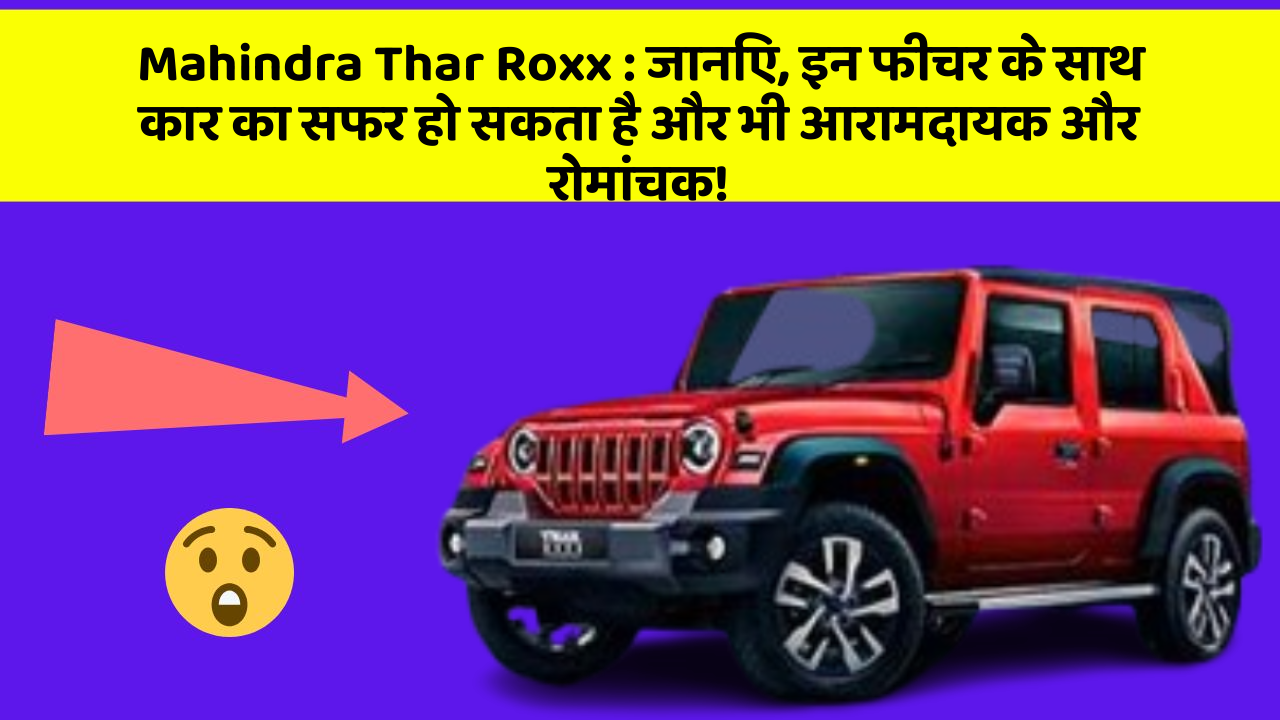 Mahindra Thar Roxx: जानिए, इन फीचर के साथ कार का सफर हो सकता है और भी आरामदायक और रोमांचक!