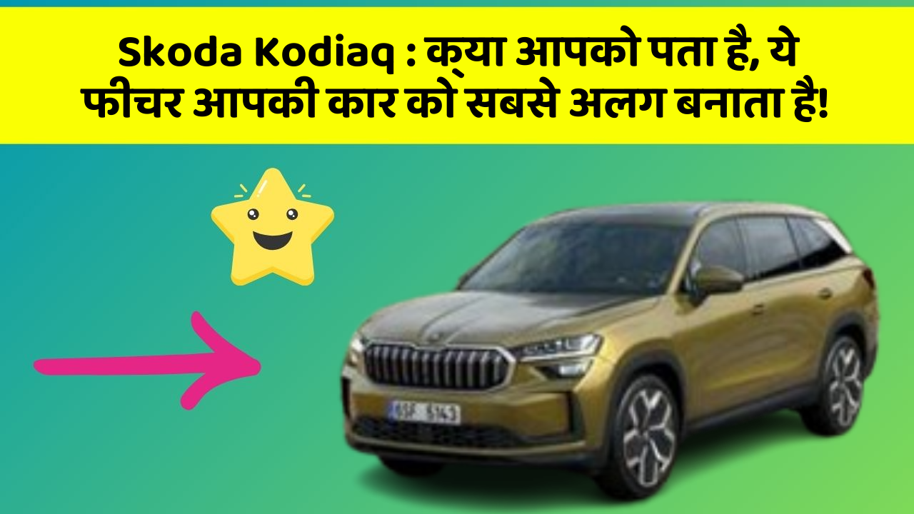 Skoda Kodiaq: क्या आपको पता है, ये फीचर आपकी कार को सबसे अलग बनाता है!
