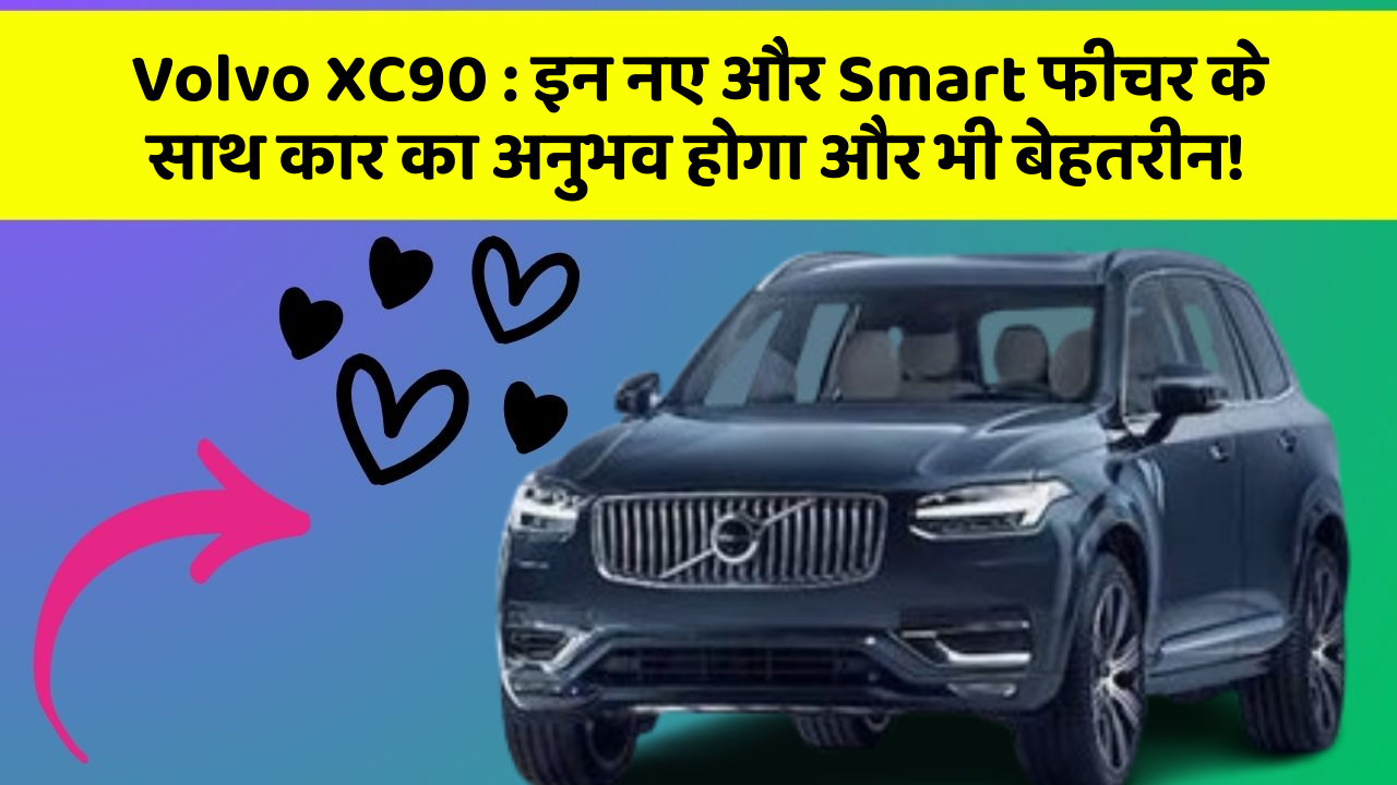 Volvo XC90: इन नए और Smart फीचर के साथ कार का अनुभव होगा और भी बेहतरीन!