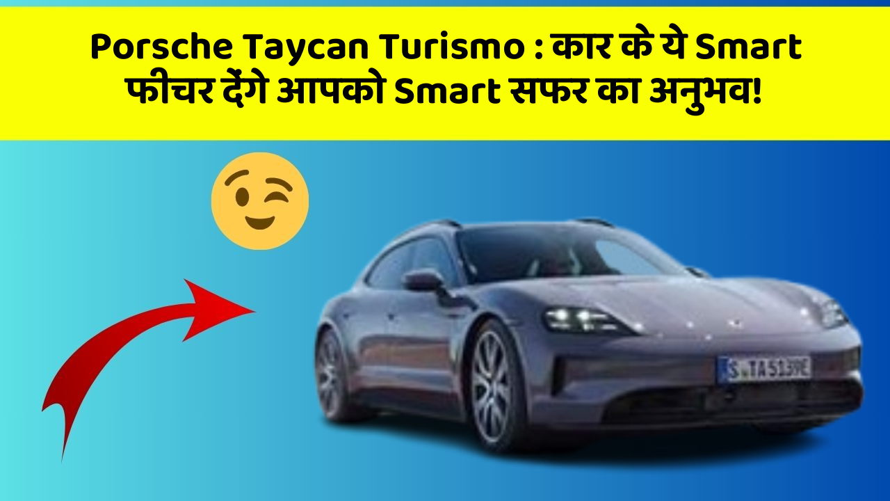 Porsche Taycan Turismo: कार के ये Smart फीचर देंगे आपको Smart सफर का अनुभव!