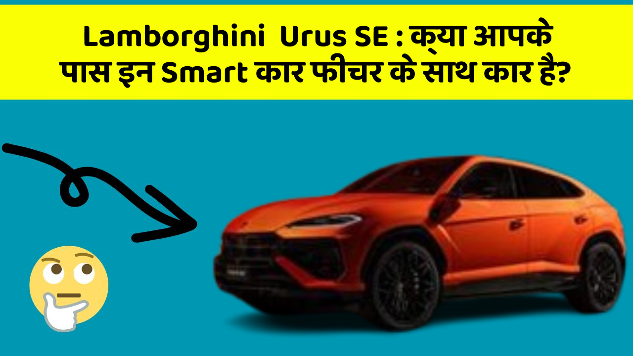 Lamborghini  Urus SE: क्या आपके पास इन Smart कार फीचर के साथ कार है?