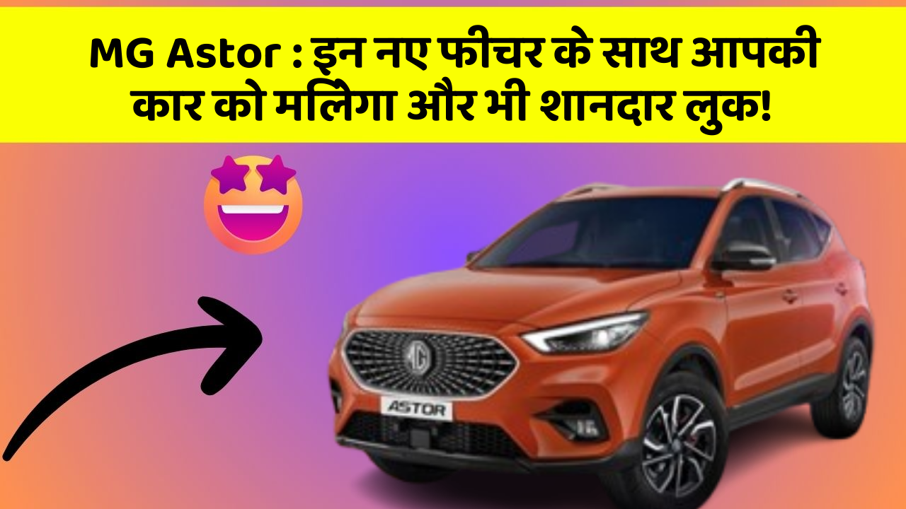MG Astor: इन नए फीचर के साथ आपकी कार को मिलेगा और भी शानदार लुक!