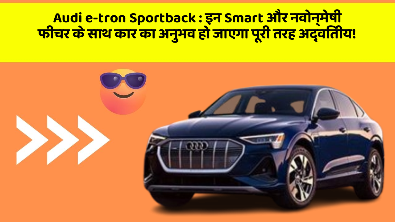 Audi e-tron Sportback: इन Smart और नवोन्मेषी फीचर के साथ कार का अनुभव हो जाएगा पूरी तरह अद्वितीय!