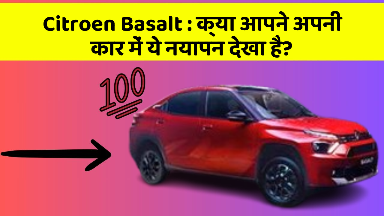 Citroen Basalt: क्या आपने अपनी कार में ये नयापन देखा है?