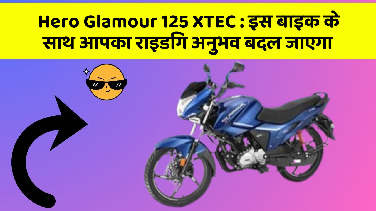Hero Glamour 125 XTEC: इस बाइक के साथ आपका राइडिंग अनुभव बदल जाएगा