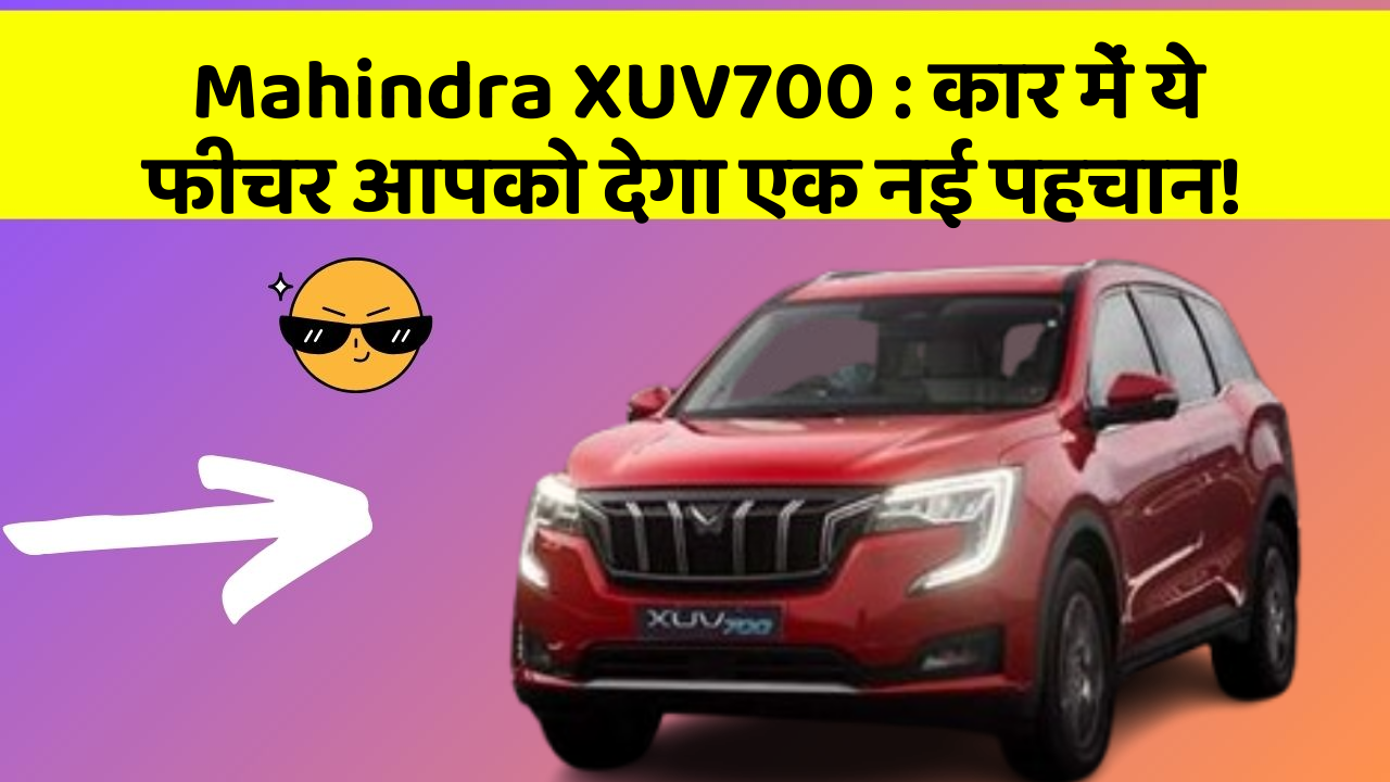 Mahindra XUV700:कार में ये फीचर आपको देगा एक नई पहचान!