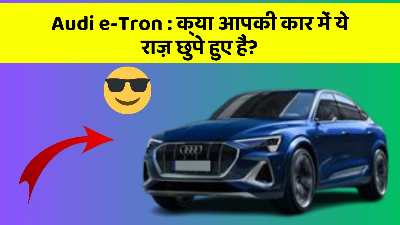 Audi e-Tron: क्या आपकी कार में ये राज़ छुपे हुए हैं?