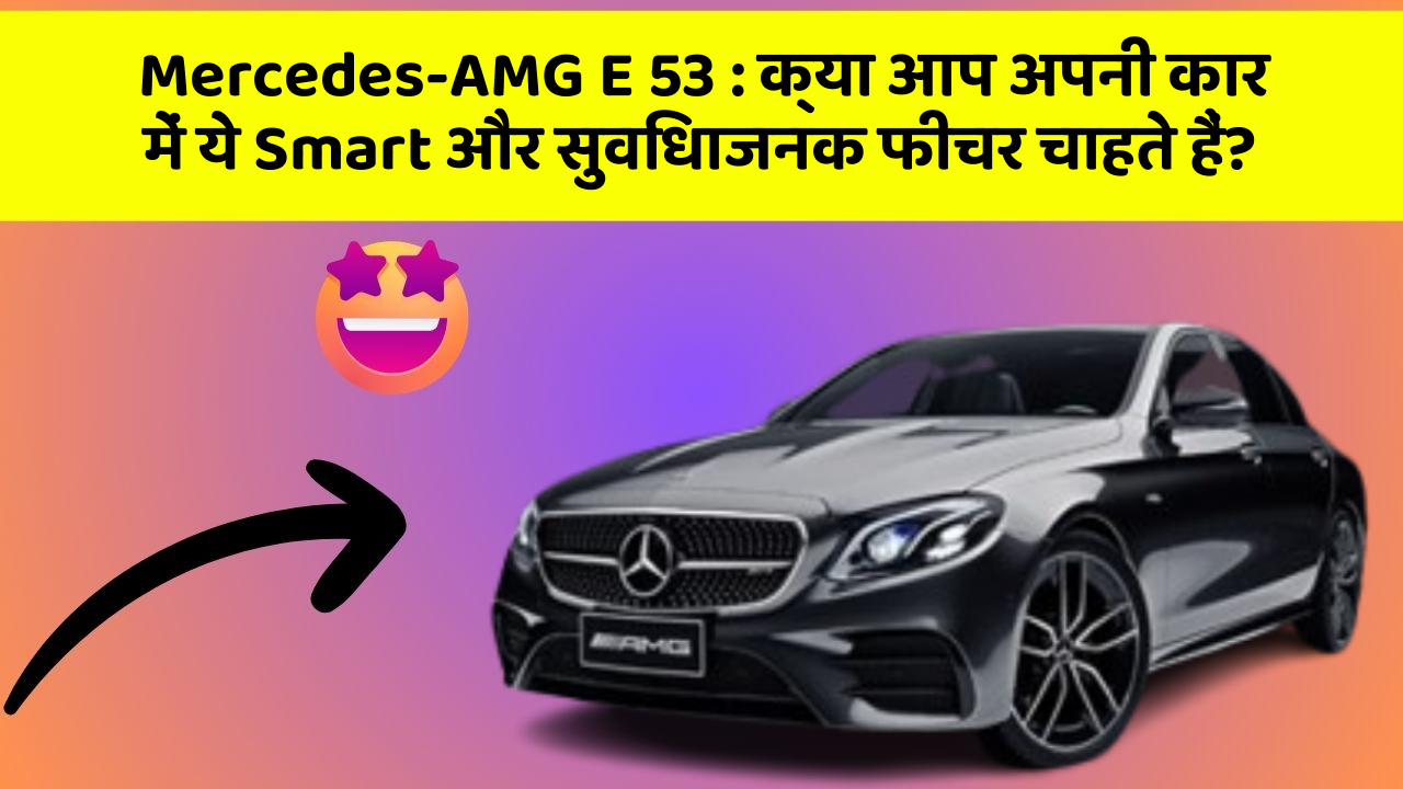 Mercedes-AMG E 53: क्या आप अपनी कार में ये Smart और सुविधाजनक फीचर चाहते हैं?