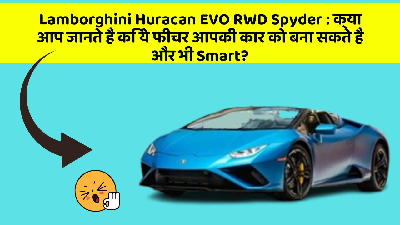 Lamborghini Huracan EVO RWD Spyder : क्या आप जानते हैं कि ये फीचर आपकी कार को बना सकते हैं और भी Smart?