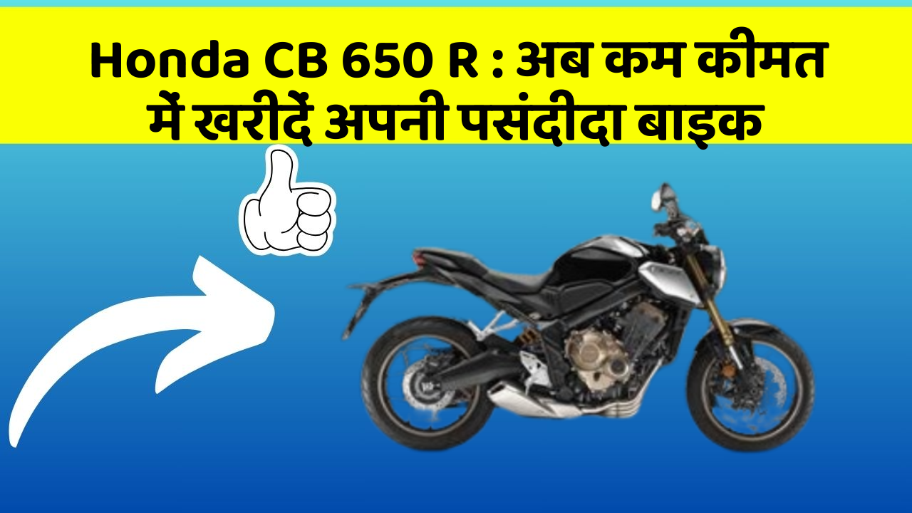 Honda CB 650 R: अब कम कीमत में खरीदें अपनी पसंदीदा बाइक