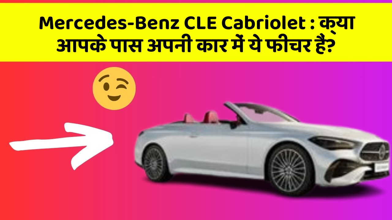 Mercedes-Benz CLE Cabriolet: क्या आपके पास अपनी कार में ये फीचर हैं?