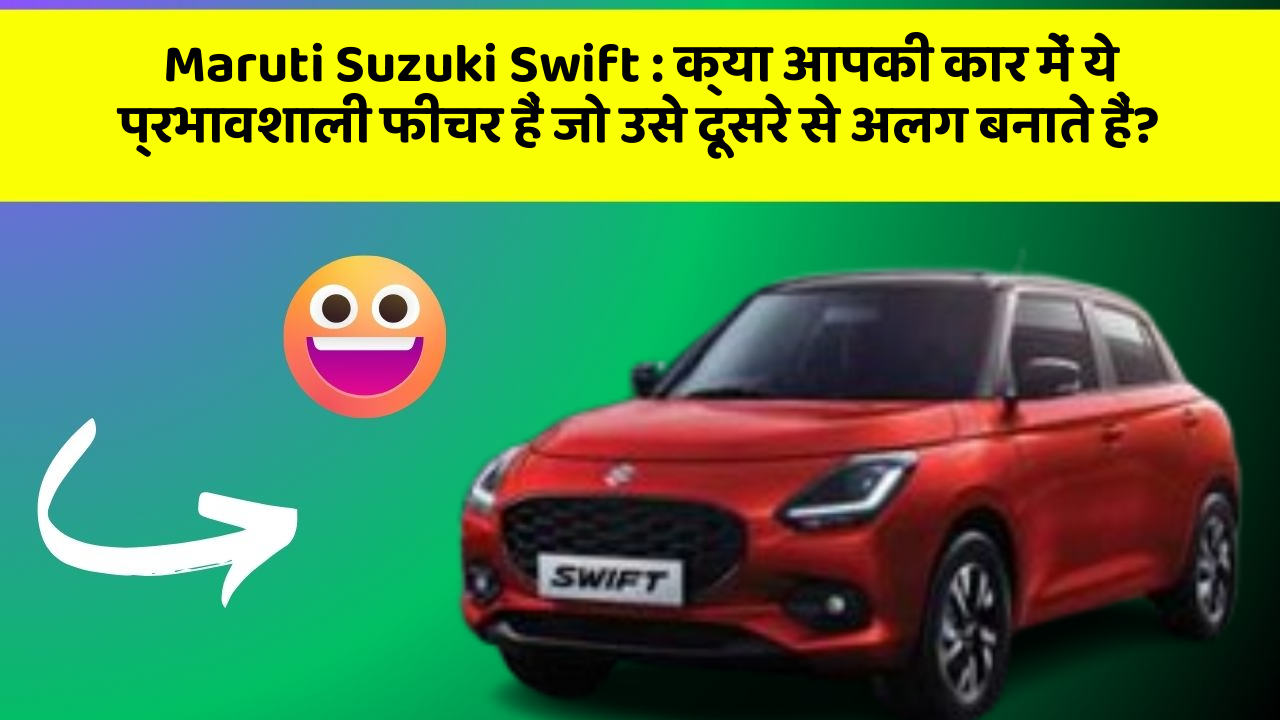 Maruti Suzuki Swift: क्या आपकी कार में ये प्रभावशाली फीचर हैं जो उसे दूसरे से अलग बनाते हैं?