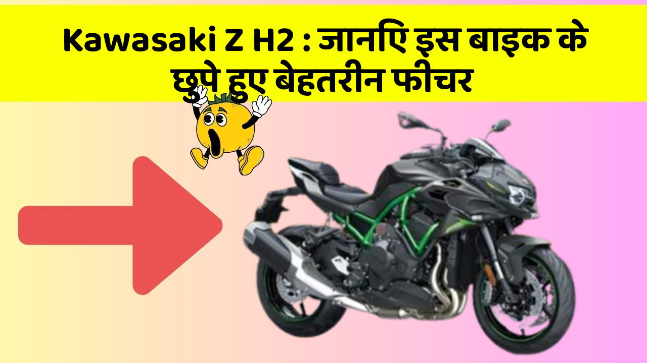 Kawasaki Z H2: जानिए इस बाइक के छुपे हुए बेहतरीन फीचर