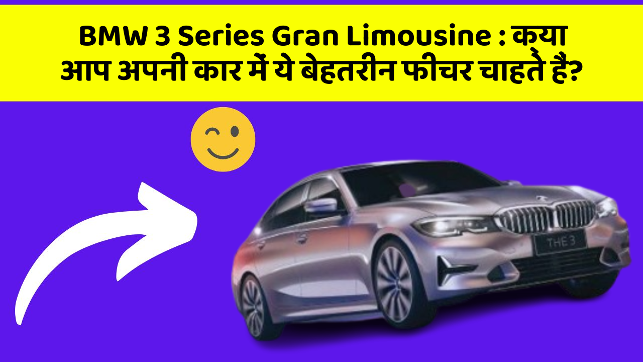 BMW 3 Series Gran Limousine: क्या आप अपनी कार में ये बेहतरीन फीचर चाहते हैं?