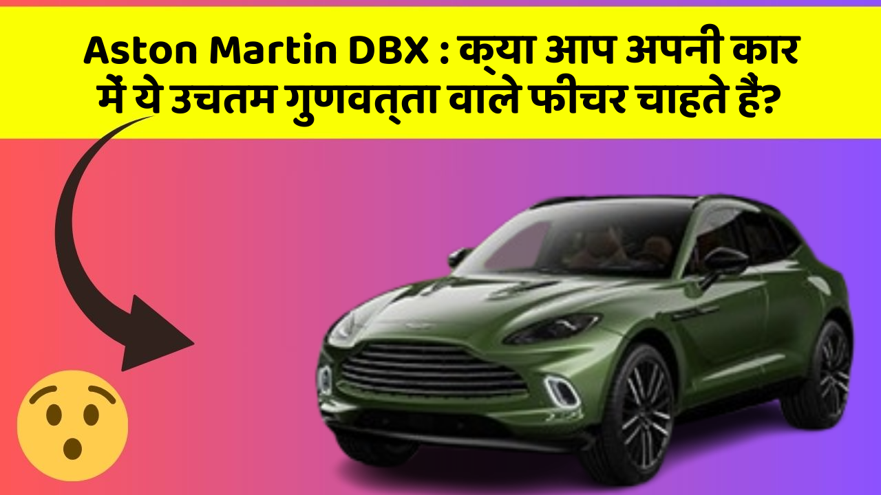 Aston Martin DBX: क्या आप अपनी कार में ये उचतम गुणवत्ता वाले फीचर चाहते हैं?