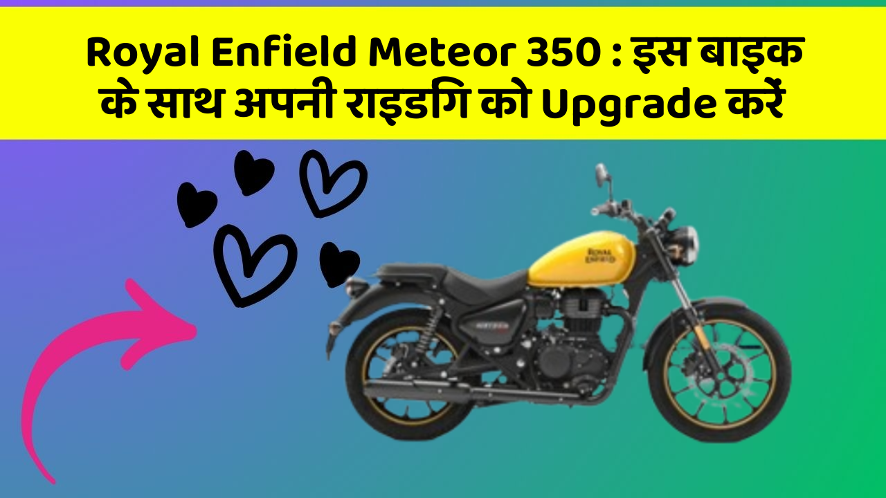 Royal Enfield Meteor 350: इस बाइक के साथ अपनी राइडिंग को Upgrade करें
