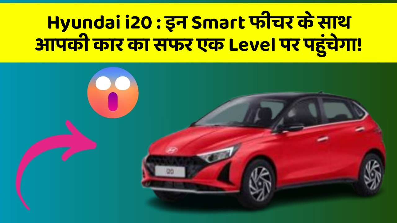 Hyundai i20: इन Smart फीचर के साथ आपकी कार का सफर एक Level पर पहुंचेगा!