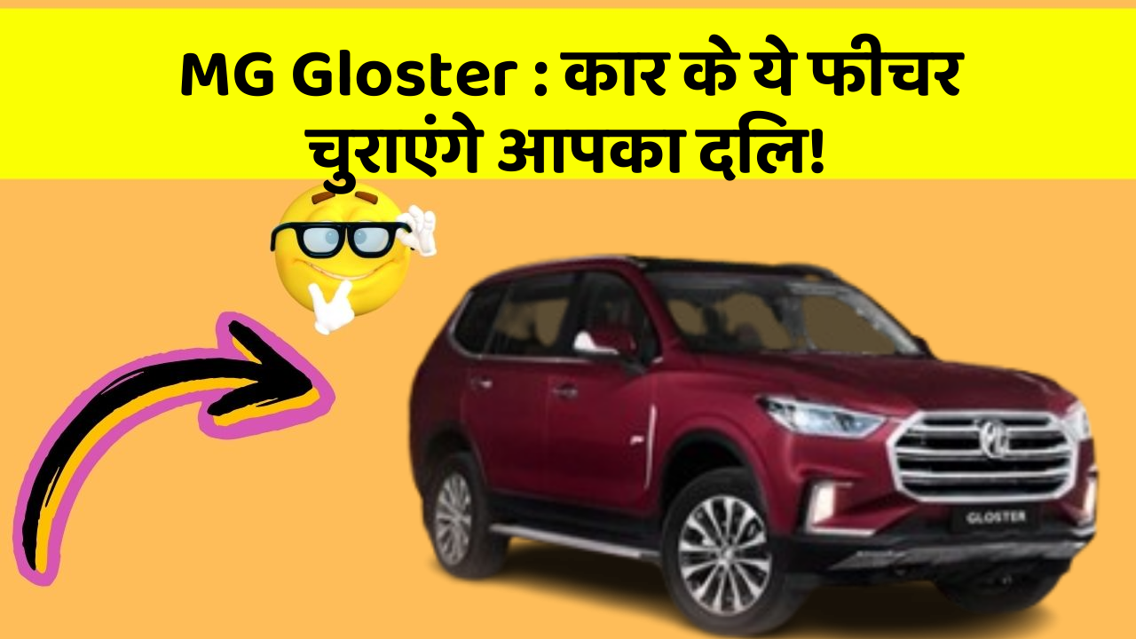 MG Gloster: कार के ये फीचर चुराएंगे आपका दिल!