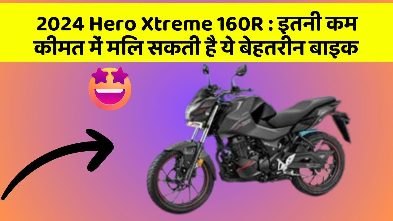 2024 Hero Xtreme 160R : इतनी कम कीमत में मिल सकती है ये बेहतरीन बाइक