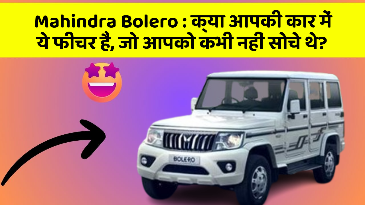 Mahindra Bolero: क्या आपकी कार में ये फीचर हैं, जो आपको कभी नहीं सोचे थे?