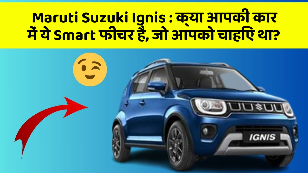Maruti Suzuki Ignis: क्या आपकी कार में ये Smart फीचर है, जो आपको चाहिए था?