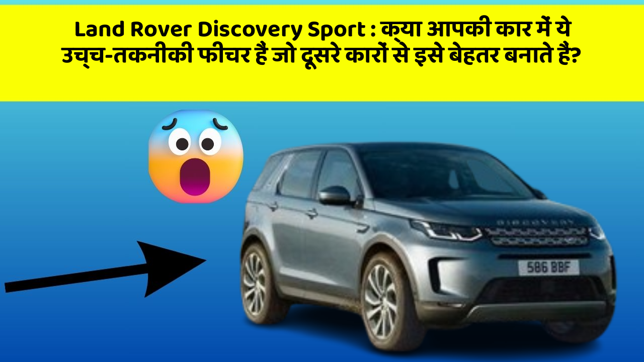 Land Rover Discovery Sport: क्या आपकी कार में ये उच्च-तकनीकी फीचर हैं जो दूसरे कारों से इसे बेहतर बनाते हैं?