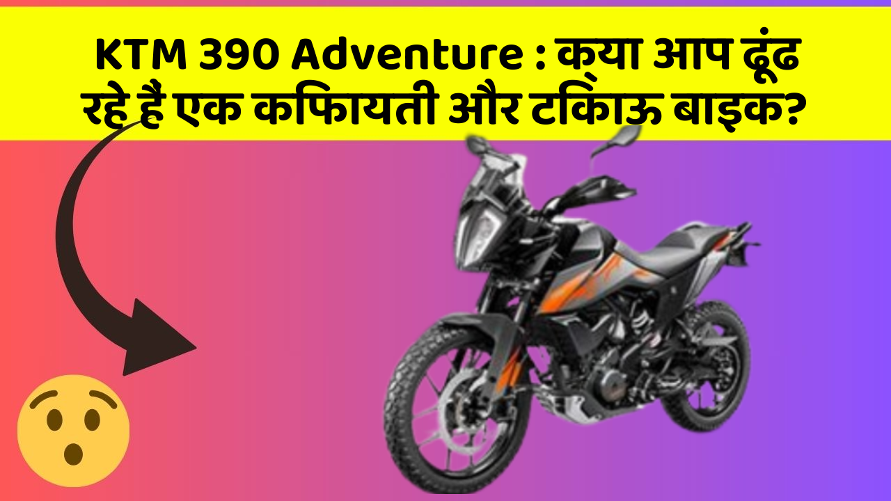 KTM 390 Adventure: क्या आप ढूंढ रहे हैं एक किफायती और टिकाऊ बाइक?